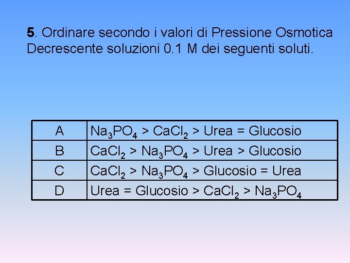 5. Ordinare secondo i valori di Pressione Osmotica Decrescente soluzioni 0. 1 M dei