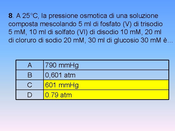 8. A 25°C, la pressione osmotica di una soluzione composta mescolando 5 ml di