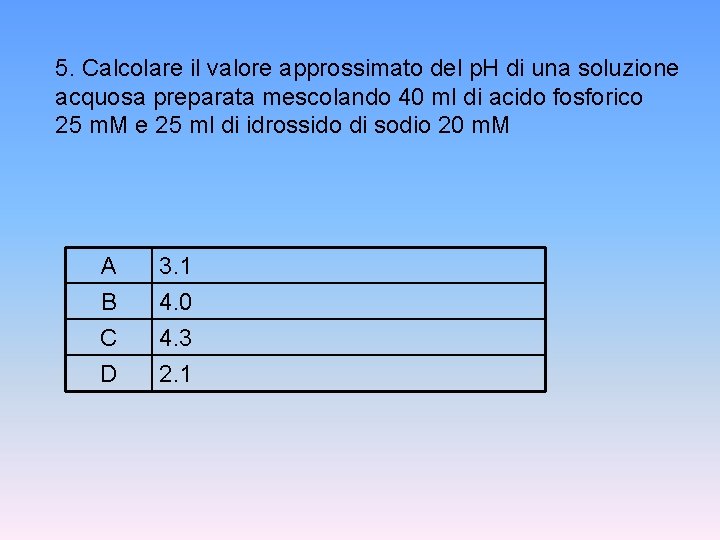 5. Calcolare il valore approssimato del p. H di una soluzione acquosa preparata mescolando