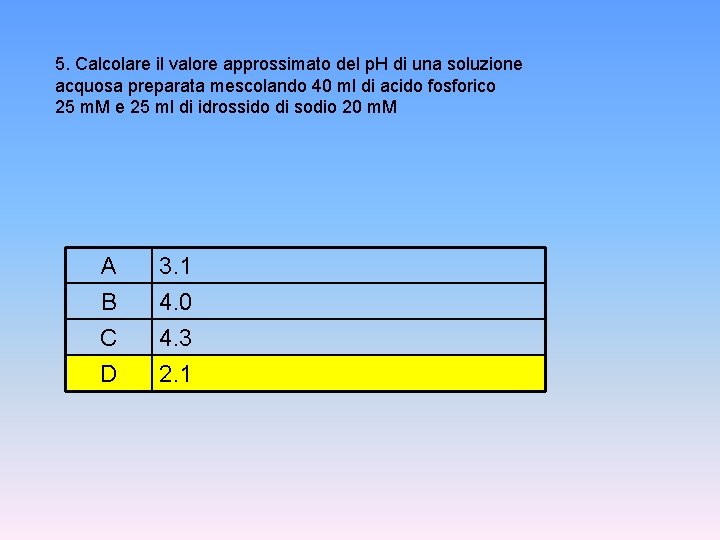 5. Calcolare il valore approssimato del p. H di una soluzione acquosa preparata mescolando