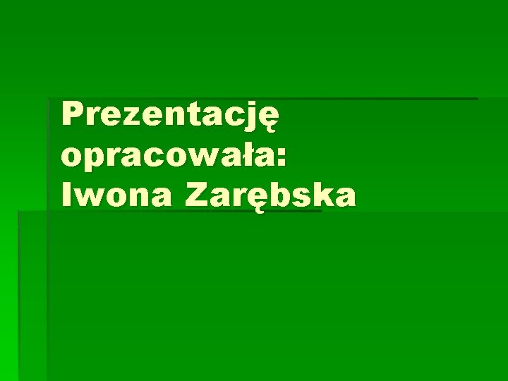 Prezentację opracowała: Iwona Zarębska Prezentację opracowała: Iwona Zarębska