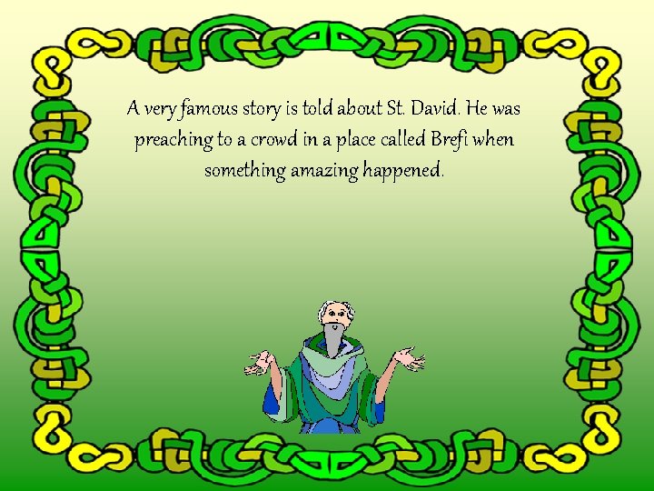 A very famous story is told about St. David. He was preaching to a