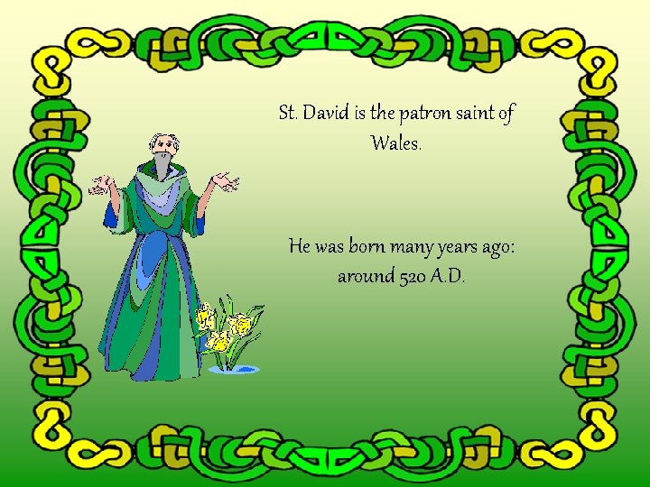 St. David is the patron saint of Wales. He was born many years ago: