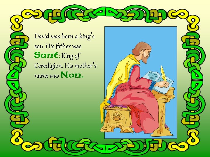 David was born a king’s son. His father was Sant: King of Ceredigion. His