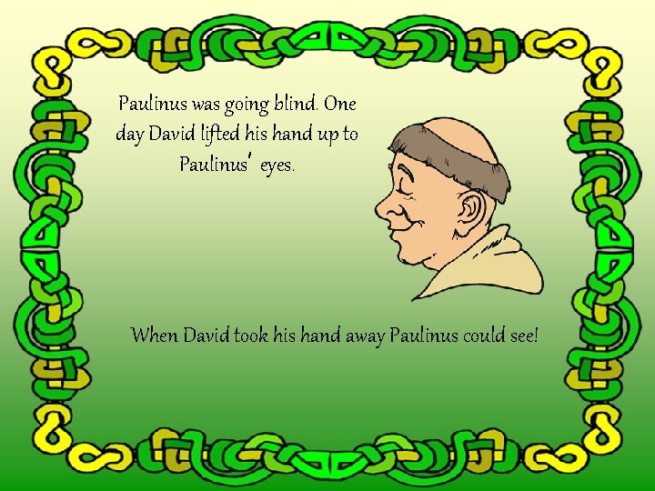 Paulinus was going blind. One day David lifted his hand up to Paulinus’ eyes.