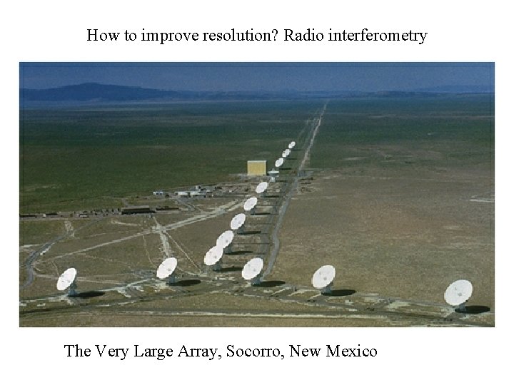 How to improve resolution? Radio interferometry The Very Large Array, Socorro, New Mexico 