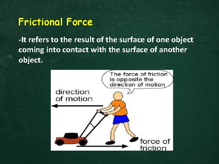 Frictional Force -It refers to the result of the surface of one object coming