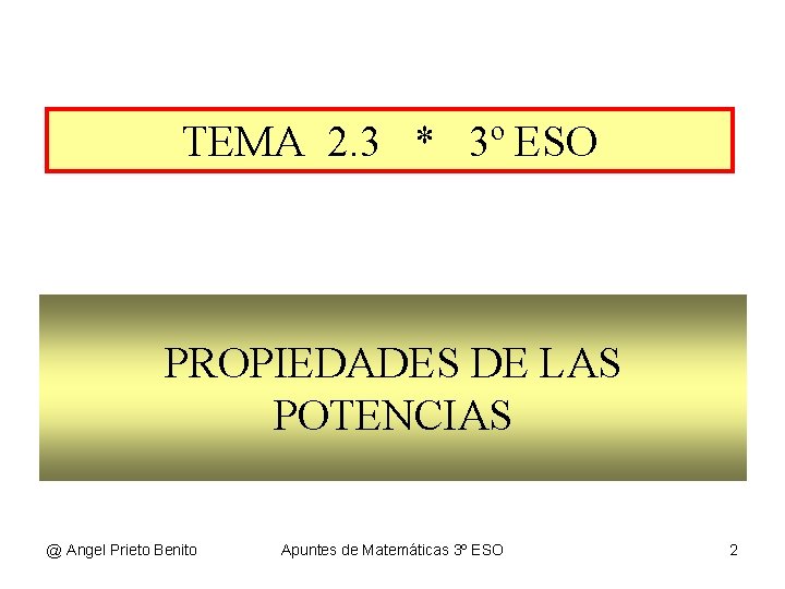 TEMA 2. 3 * 3º ESO PROPIEDADES DE LAS POTENCIAS @ Angel Prieto Benito TEMA 2. 3 * 3º ESO PROPIEDADES DE LAS POTENCIAS @ Angel Prieto Benito