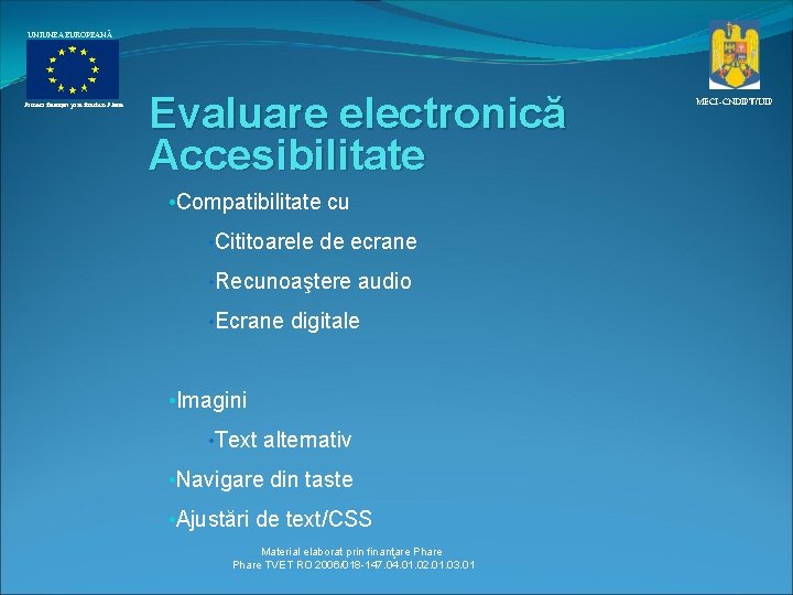 UNIUNEA EUROPEANĂ Proiect finanţat prin fonduri Phare Evaluare electronică Accesibilitate • Compatibilitate cu •