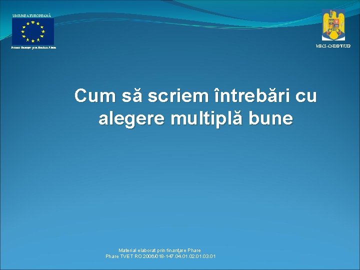UNIUNEA EUROPEANĂ MECI–CNDIPT/UIP Proiect finanţat prin fonduri Phare Cum să scriem întrebări cu alegere