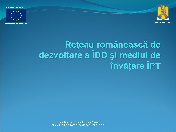 UNIUNEA EUROPEANĂ MECI–CNDIPT/UIP Proiect finanţat prin fonduri Phare Reţeau românească de dezvoltare a ÎDD