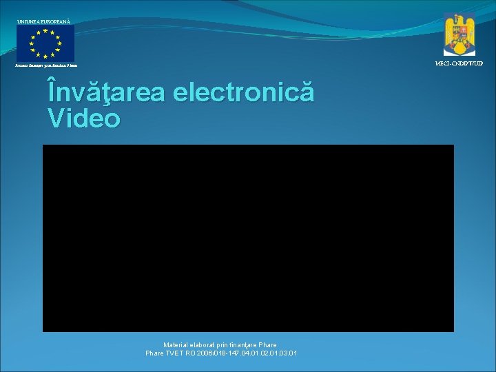 UNIUNEA EUROPEANĂ MECI–CNDIPT/UIP Proiect finanţat prin fonduri Phare Învăţarea electronică Video Material elaborat prin