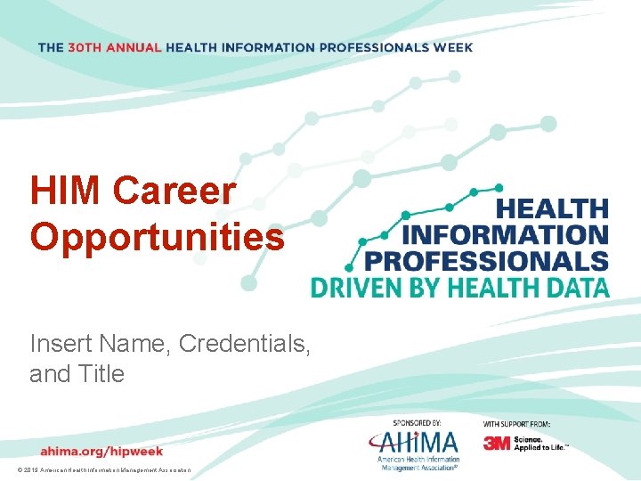 HIM Career Opportunities Insert Name, Credentials, and Title ©© 2019 American. Health. Information. Management.
