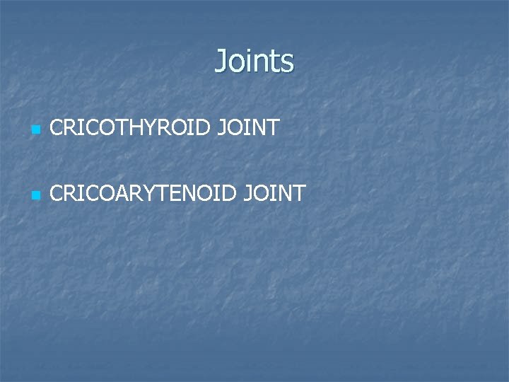 Joints n CRICOTHYROID JOINT n CRICOARYTENOID JOINT 