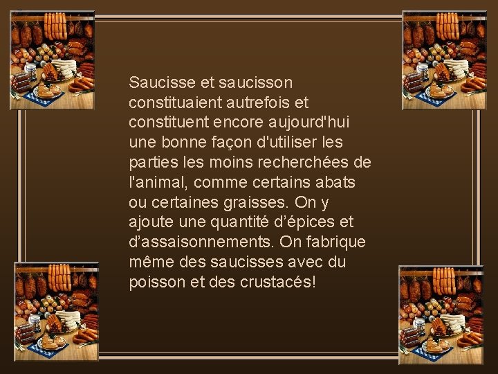 Saucisse et saucisson constituaient autrefois et constituent encore aujourd'hui une bonne façon d'utiliser les