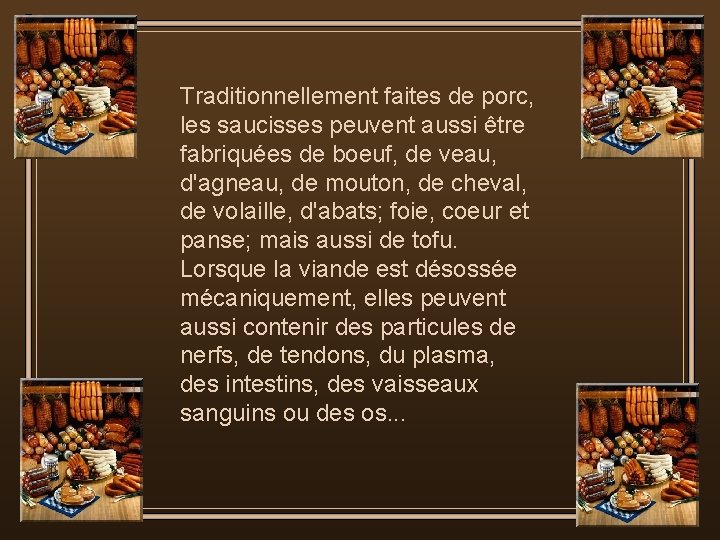 Traditionnellement faites de porc, les saucisses peuvent aussi être fabriquées de boeuf, de veau,