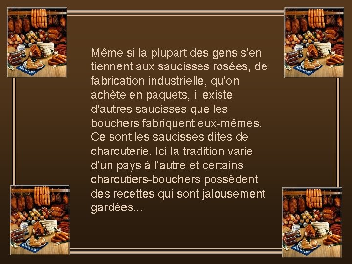 Même si la plupart des gens s'en tiennent aux saucisses rosées, de fabrication industrielle,