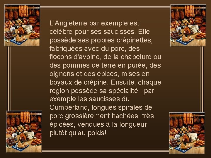 L'Angleterre par exemple est célèbre pour ses saucisses. Elle possède ses propres crépinettes, fabriquées