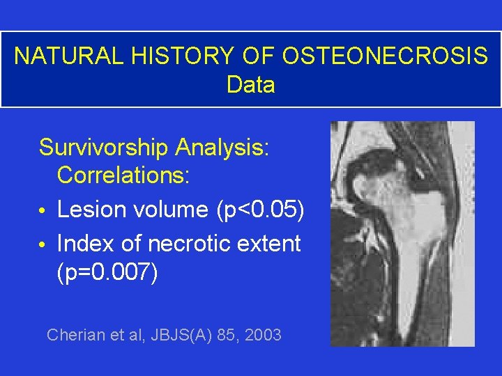 NATURAL HISTORY OF OSTEONECROSIS Data Survivorship Analysis: Correlations: • Lesion volume (p<0. 05) •