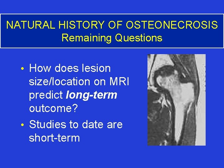 NATURAL HISTORY OF OSTEONECROSIS Remaining Questions • How does lesion size/location on MRI predict