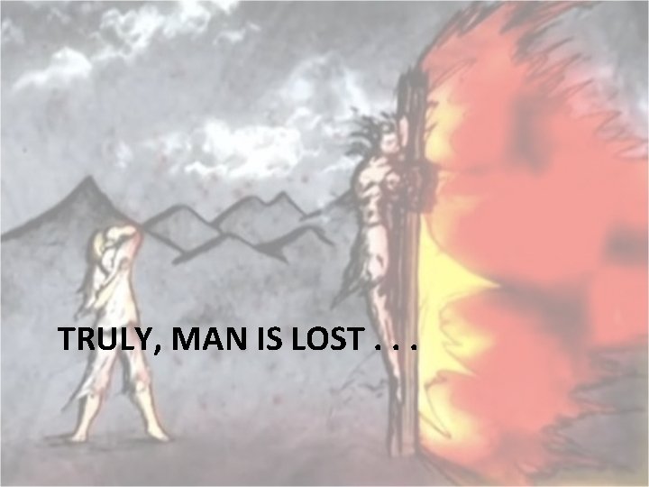 TRULY, MAN IS LOST. . . 