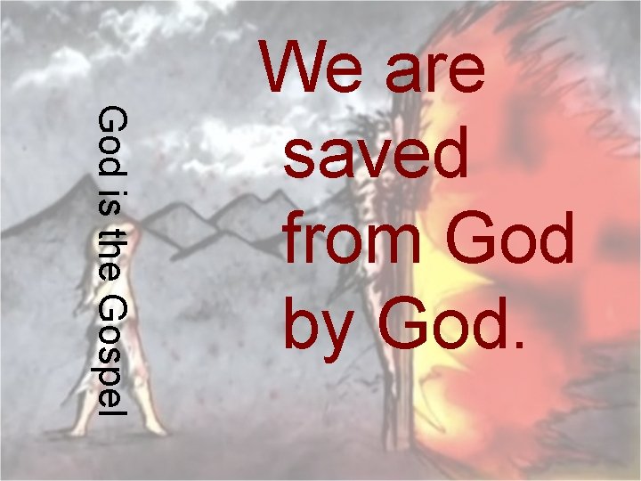 God is the Gospel We are saved from God by God. 