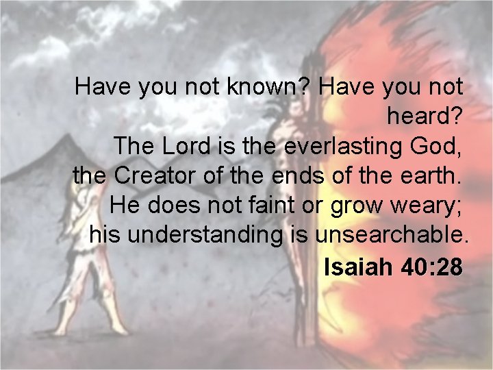 Have you not known? Have you not heard? The Lord is the everlasting God,