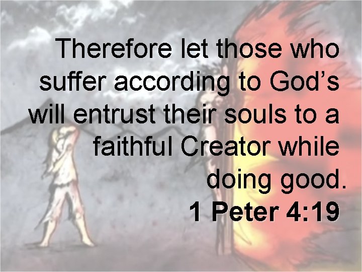 Therefore let those who suffer according to God’s will entrust their souls to a