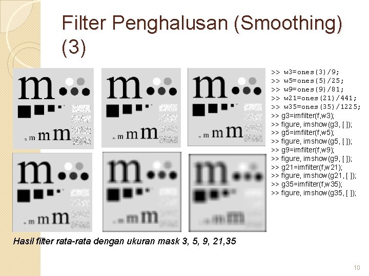 Filter Penghalusan (Smoothing) (3) >> w 3=ones(3)/9; >> w 5=ones(5)/25; >> w 9=ones(9)/81; >>