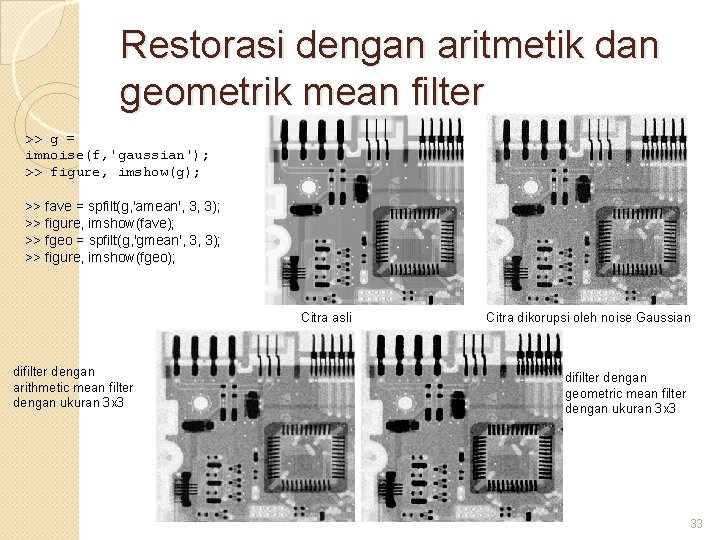 Restorasi dengan aritmetik dan geometrik mean filter >> g = imnoise(f, 'gaussian'); >> figure,