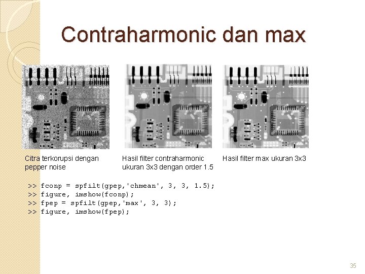 Contraharmonic dan max Citra terkorupsi dengan pepper noise >> >> Hasil filter contraharmonic ukuran