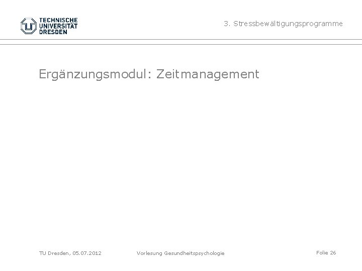 3. Stressbewältigungsprogramme Ergänzungsmodul: Zeitmanagement TU Dresden, 05. 07. 2012 Vorlesung Gesundheitspsychologie Folie 26 