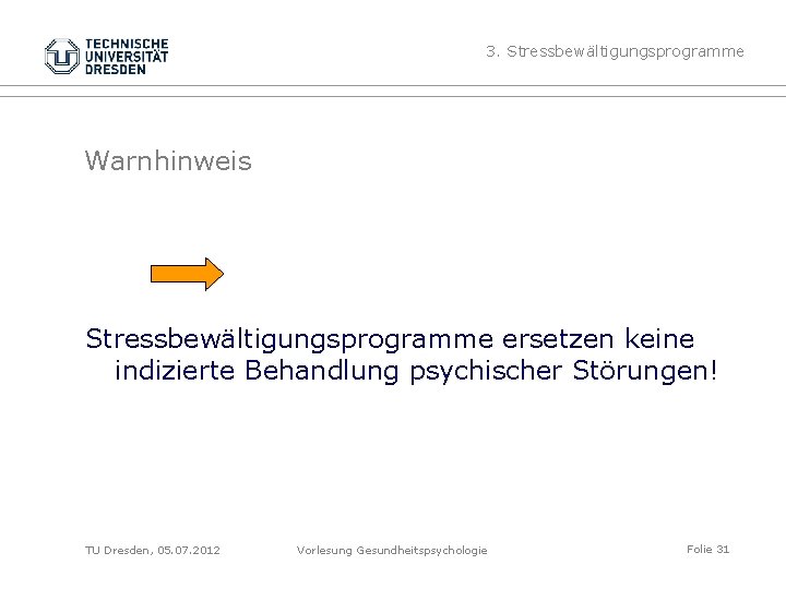 3. Stressbewältigungsprogramme Warnhinweis Stressbewältigungsprogramme ersetzen keine indizierte Behandlung psychischer Störungen! TU Dresden, 05. 07.