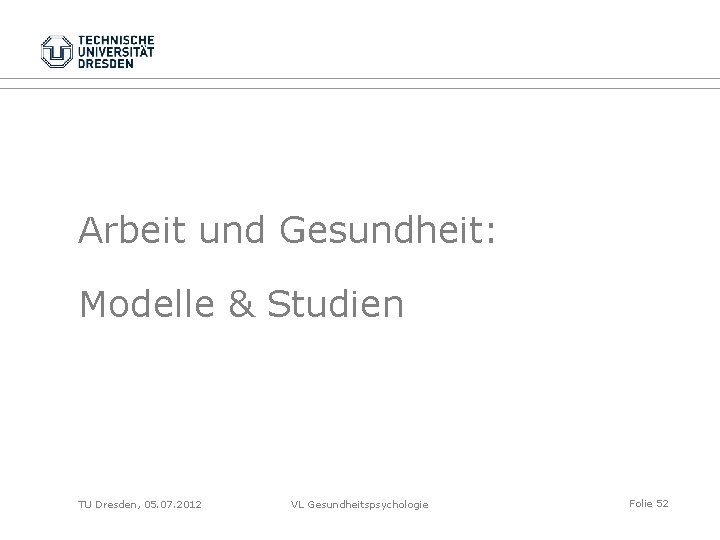 Arbeit und Gesundheit: Modelle & Studien TU Dresden, 05. 07. 2012 VL Gesundheitspsychologie Folie