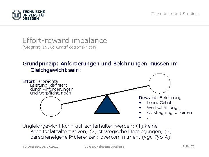 2. Modelle und Studien Effort-reward imbalance (Siegrist, 1996; Gratifikationskrisen) Grundprinzip: Anforderungen und Belohnungen müssen