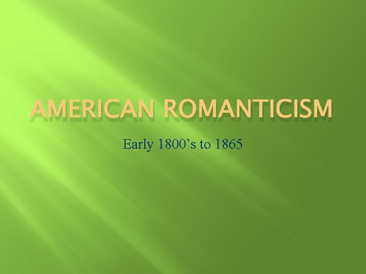 AMERICAN ROMANTICISM Early 1800’s to 1865 