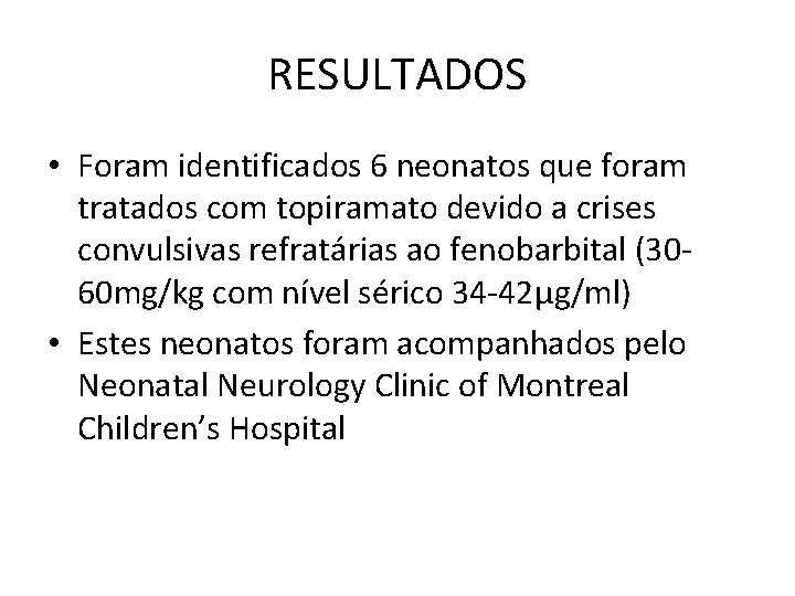 RESULTADOS • Foram identificados 6 neonatos que foram tratados com topiramato devido a crises RESULTADOS • Foram identificados 6 neonatos que foram tratados com topiramato devido a crises