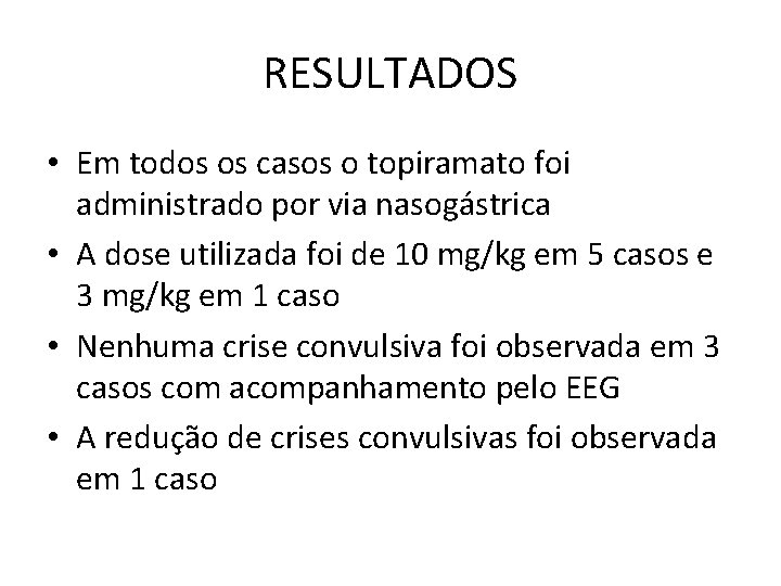 RESULTADOS • Em todos os casos o topiramato foi administrado por via nasogástrica • RESULTADOS • Em todos os casos o topiramato foi administrado por via nasogástrica •