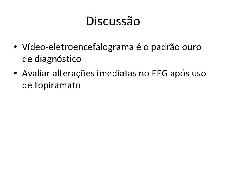 Discussão • Vídeo-eletroencefalograma é o padrão ouro de diagnóstico • Avaliar alterações imediatas no Discussão • Vídeo-eletroencefalograma é o padrão ouro de diagnóstico • Avaliar alterações imediatas no