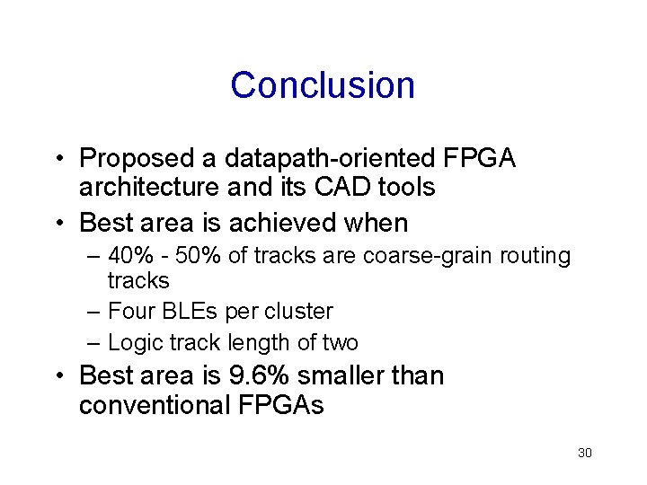 Conclusion • Proposed a datapath-oriented FPGA architecture and its CAD tools • Best area