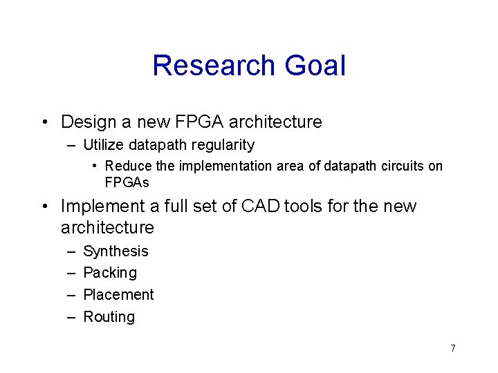 Research Goal • Design a new FPGA architecture – Utilize datapath regularity • Reduce