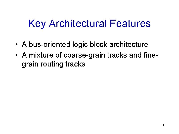 Key Architectural Features • A bus-oriented logic block architecture • A mixture of coarse-grain
