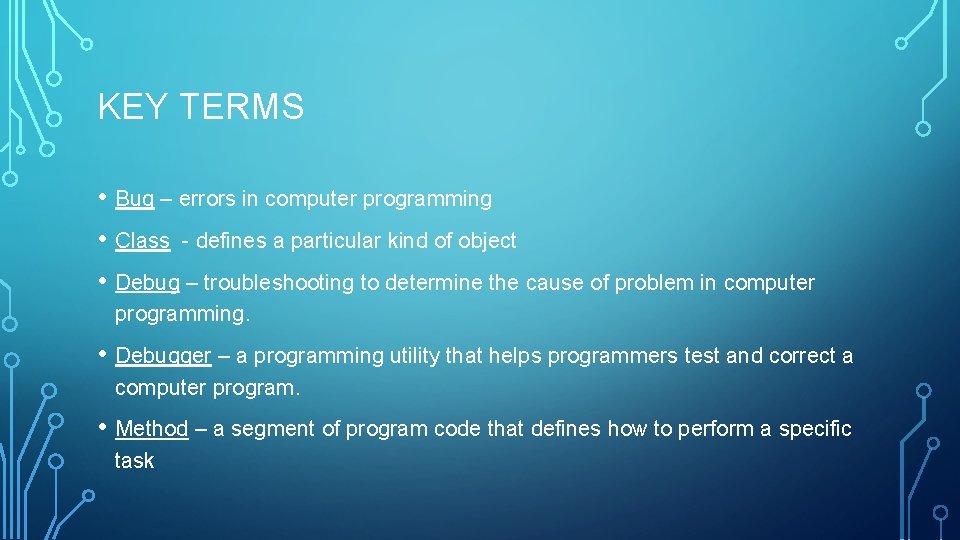 KEY TERMS • Bug – errors in computer programming • Class - defines a