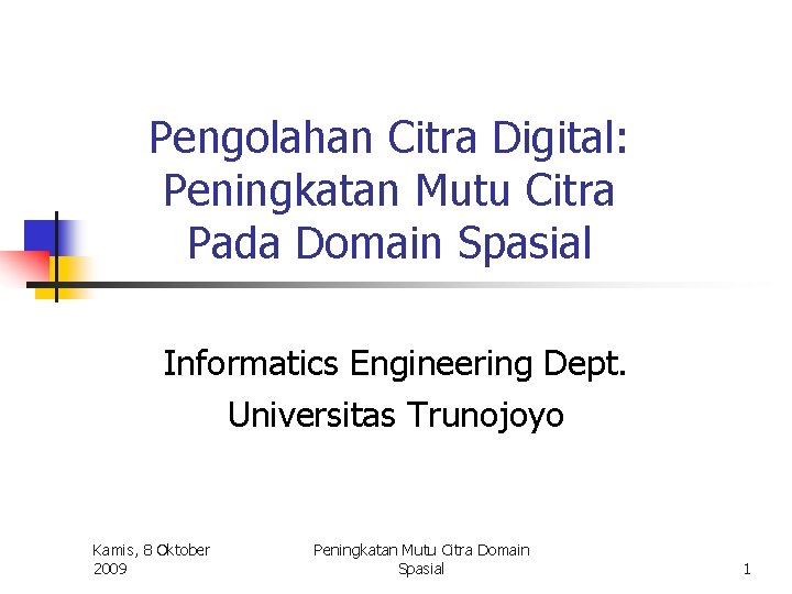 Pengolahan Citra Digital: Peningkatan Mutu Citra Pada Domain Spasial Informatics Engineering Dept. Universitas Trunojoyo