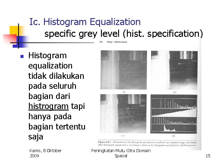 Ic. Histogram Equalization specific grey level (hist. specification) n Histogram equalization tidak dilakukan pada