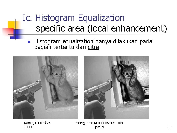 Ic. Histogram Equalization specific area (local enhancement) n Histogram equalization hanya dilakukan pada bagian