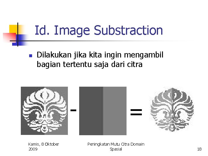 Id. Image Substraction n Dilakukan jika kita ingin mengambil bagian tertentu saja dari citra