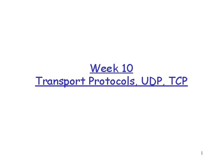 Week 10 Transport Protocols, UDP, TCP 1 