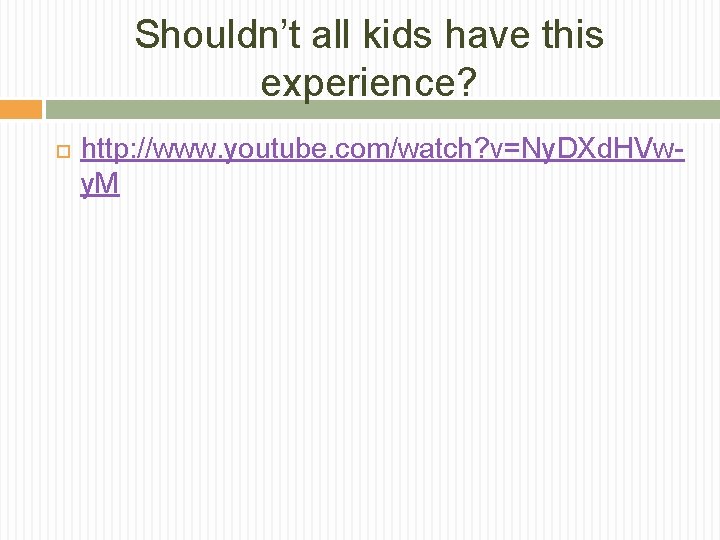 Shouldn’t all kids have this experience? http: //www. youtube. com/watch? v=Ny. DXd. HVwy. M