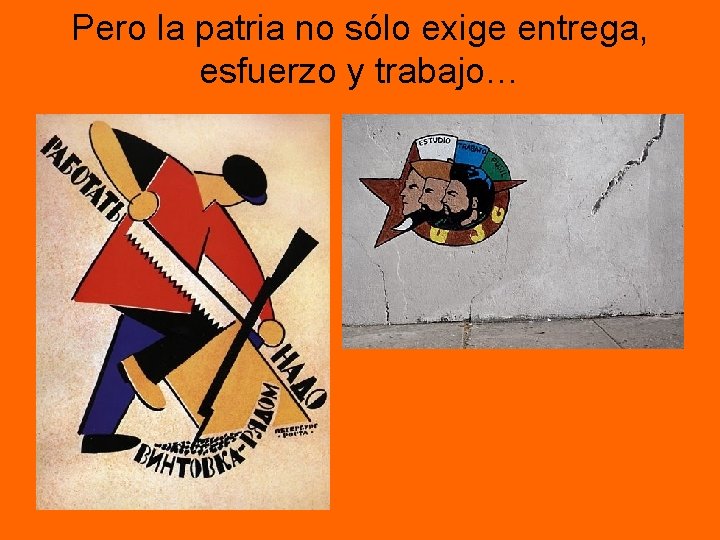 Pero la patria no sólo exige entrega, esfuerzo y trabajo… Pero la patria no sólo exige entrega, esfuerzo y trabajo…